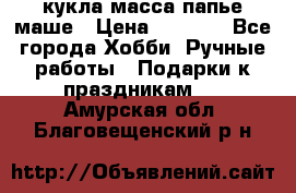 кукла масса папье маше › Цена ­ 1 000 - Все города Хобби. Ручные работы » Подарки к праздникам   . Амурская обл.,Благовещенский р-н